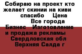 Собираю на проект кто желает скинии на киви 373541697 спасибо  › Цена ­ 1-10000 - Все города Бизнес » Изготовление и продажа рекламы   . Свердловская обл.,Верхняя Салда г.